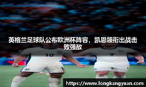 英格兰足球队公布欧洲杯阵容，凯恩领衔出战击败强敌